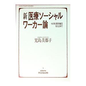 新医療ソーシャルワーカー論−その制度的確立をもとめて−／児島美都子