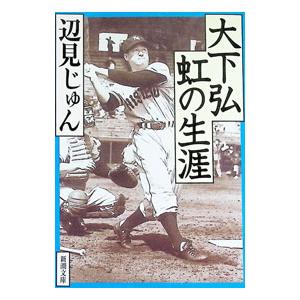 大下弘 虹の生涯／辺見じゅん