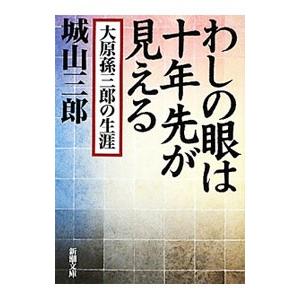 わしの眼は十年先が見える 大原孫三郎の生涯 わしの眼は十年先が見える 大原孫三郎の生涯 （新潮文庫 し－7－25