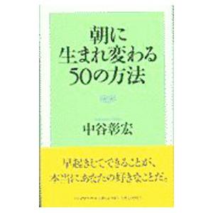 朝に生まれ変わる50の方法／中谷彰宏
