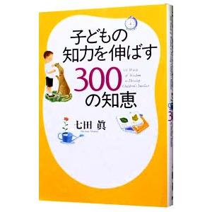 子どもの知力を伸ばす300の知恵／七田真