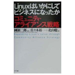 Linuxはいかにしてビジネスになったか−コミュニティ・アライアンス戦略−／佐々木裕一／北山聡
