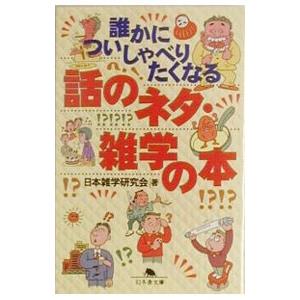誰かについしゃべりたくなる話のネタ・雑学の本／日本雑学研究会