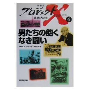 プロジェクトX挑戦者たち(4)−男たちの飽くなき戦い−／NHKプロジェクトX制作班