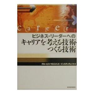 ビジネス・リーダーへのキャリアを考える技術・つくる技術／グロービス・マネジメント・インスティテュート