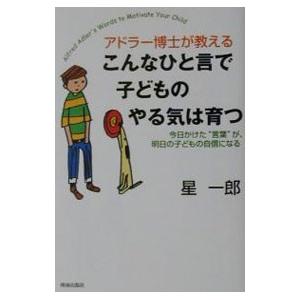 アドラー博士が教えるこんなひと言で子どものやる気は育つ／星一郎