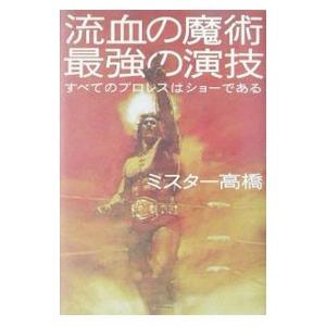 流血の魔術最強の演技−すべてのプロレスはショーである−／ミスター高橋