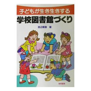 子どもが生き生きする学校図書館づくり／渡辺暢恵