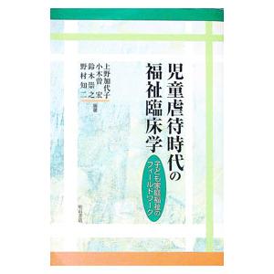 児童虐待時代の福祉臨床学／上野加代子