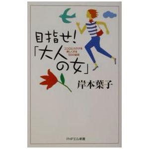 目指せ！「大人の女」−ココロとカラダを美しくする50の秘密−／岸本葉子