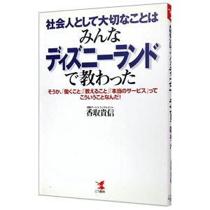 社会人として大切なことはみんなディズニーランドで教わった／香取貴信