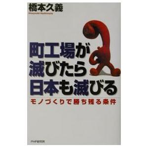 町工場が滅びたら日本も滅びる／橋本久義