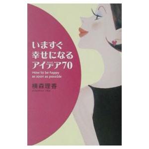 いますぐ幸せになるアイデア70／横森理香