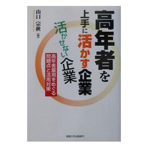 高年者を上手に活かす企業 活かせない企業／山口宗秋