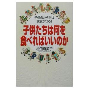 子供たちは何を食べればいいのか／松田麻美子