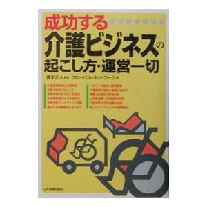 成功する介護ビジネスの起こし方・運営一切／グローバル・ネットワーク