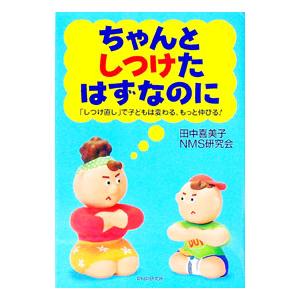 ちゃんとしつけたはずなのに−「しつけ直し」で子どもは変わる、もっと伸びる！−／田中喜美子／NMS研究...