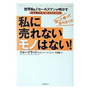 私に売れないモノはない！−世界No．1セールスマンが明かす「必ず売れる」セールステクニック−／ジョー...