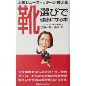 上級シューフィッターが教える靴選びで健康になる本／山本宏