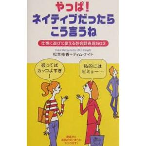 やっぱ！ネイティブだったらこう言うね−仕事に遊びに使える英会話表現503−／松本祐香／ティム・ナイト