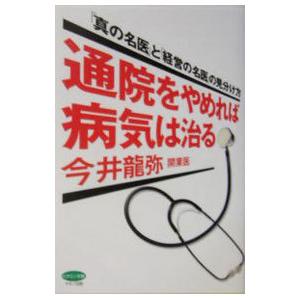 通院をやめれば病気は治る−「真の名医」と「経営の名医」の見分け方−／今井龍弥