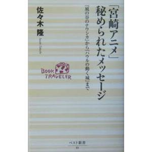 「宮崎アニメ」秘められたメッセージ−『風の谷のナウシカ』から『ハウルの動く城』まで−／佐々木隆宏