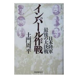 インパール作戦−日本陸軍・最後の大決戦−／土門周平