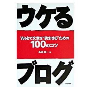 ウケるブログ−Ｗｅｂで文章を“読ませる”ための１００のコツ−／高瀬賢一