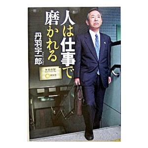 人は仕事で磨かれる／丹羽宇一郎