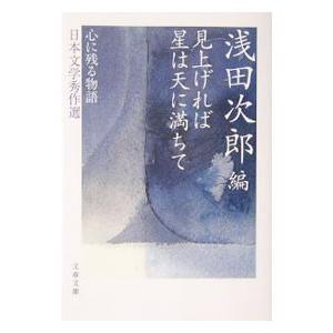 見上げれば星は天に満ちて−心に残る物語 日本文学秀作選−／浅田次郎【編】