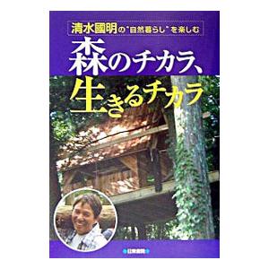 森のチカラ、生きるチカラ／清水国明