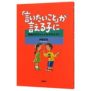 「言いたいこと」が言える子に−気持ちをちゃんと出せるように−／伊藤友宣