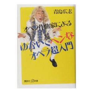 オペラ作曲家によるゆかいでヘンなオペラ超入門／青島広志