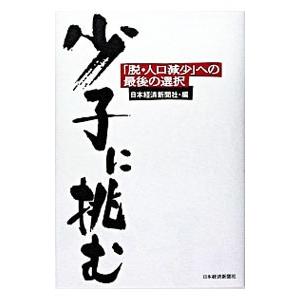 少子に挑む−「脱・人口減少」への最後の選択−／日本経済新聞社【編】