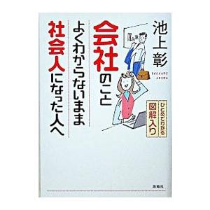 会社のことよくわからないまま社会人になった人−ひとめでわかる図解入り−へ／池上彰
