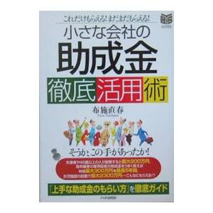 小さな会社の「助成金」徹底活用術／布施直春