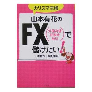 カリスマ主婦山本有花のＦＸ（外国為替証拠金取引）で儲けたい！／山本有花／青木俊郎