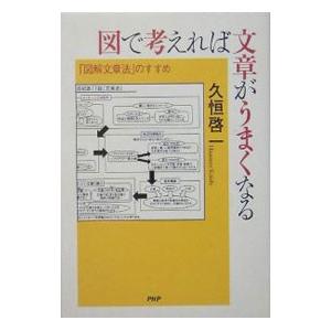 図で考えれば文章がうまくなる−「図解文章法」のすすめ−／久恒啓一