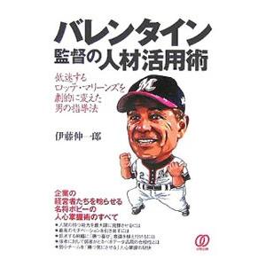 バレンタイン監督の人材活用術−低迷するロッテ・マリーンズを劇的に変えた男の指導法−／伊藤伸一郎