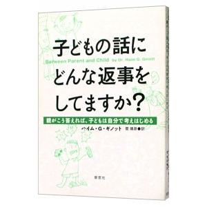 子どもの話にどんな返事をしてますか？−親がこう答えれば、子どもは自分で考えはじめる−／ハイム・G・ギ...