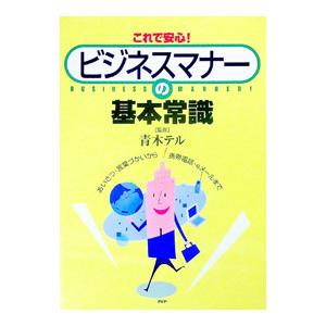 これで安心！ビジネスマナーの基本常識−あいさつ・言葉づかいから携帯電話・eメールまで−／青木テル【監...