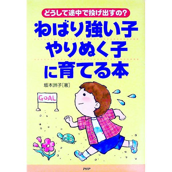 ねばり強い子・やりぬく子に育てる本−どうして途中で投げ出すの？−／坂本洲子