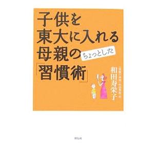 子供を東大に入れる母親のちょっとした「習慣術」／和田寿栄子