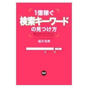 1億稼ぐ「検索キーワード」の見つけ方−儲けのネタが今すぐ見つかるネットマーケティング手法−／滝井秀典