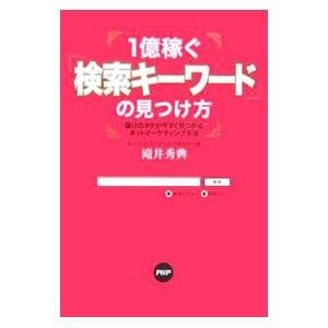 １億稼ぐ「検索キーワード」の見つけ方−儲けのネタが今すぐ見つかるネットマーケティング手法−／滝井秀典