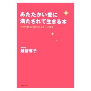 あたたかい愛に満たされて生きる本−人生が変わる「愛のエネルギー」の秘密−／越智啓子