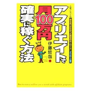 アフィリエイトで月１００万円確実に稼ぐ方法／伊藤哲哉