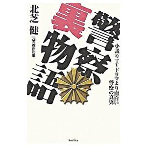 警察裏物語−小説やTVドラマより面白い警察の真実−／北芝健