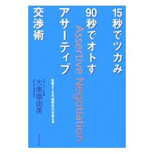 15秒でツカみ90秒でオトすアサーティブ交渉術／大串亜由美