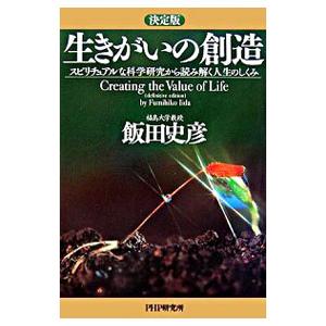 決定版 生きがいの創造−スピリチュアルな科学研究から読み解く人生のしくみ−／飯田史彦
